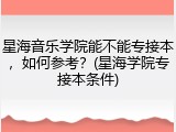 星海音乐学院能不能专接本，如何参考？(星海学院专接本条件)