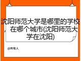 沈阳师范大学是哪里的学校，在哪个城市(沈阳师范大学在沈阳)