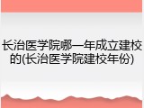 长治医学院哪一年成立建校的(长治医学院建校年份)
