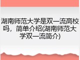 湖南师范大学是双一流高校吗，简单介绍(湖南师范大学双一流简介)