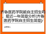 齐鲁医药学院能自主招生吗，最近一年简章分析(齐鲁医药学院自主招生简章)