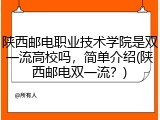 陕西邮电职业技术学院是双一流高校吗，简单介绍(陕西邮电双一流？)