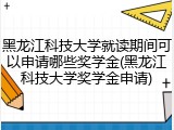 黑龙江科技大学就读期间可以申请哪些奖学金(黑龙江科技大学奖学金申请)