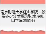 南京财经大学红山学院一般要多少分才能录取(南京红山学院录取分)