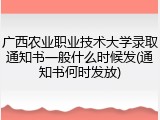 广西农业职业技术大学录取通知书一般什么时候发(通知书何时发放)
