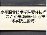 亳州职业技术学院要住校吗，是否能走读(亳州职业技术学院走读吗)