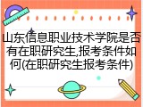 山东信息职业技术学院是否有在职研究生,报考条件如何(在职研究生报考条件)
