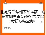 张家界学院能不能考研，成绩在哪里查询(张家界学院考研成绩查询)
