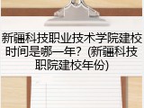 新疆科技职业技术学院建校时间是哪一年？(新疆科技职院建校年份)