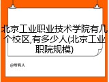 北京工业职业技术学院有几个校区,有多少人(北京工业职院规模)
