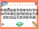 黔南民族医学高等专科学校如何申请在读间的创业无息贷款(创业无息贷款申请)