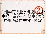 广州华商职业学院能自主招生吗，最近一年简章分析(广州华商自主招生简章)