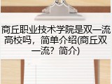商丘职业技术学院是双一流高校吗，简单介绍(商丘双一流？简介)