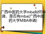 广西中医药大学mba如何申请，是否有mba(广西中医药大学MBA申请)