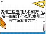贵州工程应用技术学院毕业后一般能干什么呢(贵州工程学院就业方向)