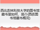 西北农林科技大学的图书馆藏书量如何，简介(西农图书馆藏书概况)