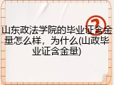 山东政法学院的毕业证含金量怎么样，为什么(山政毕业证含金量)