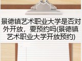 景德镇艺术职业大学是否对外开放，要预约吗(景德镇艺术职业大学开放预约)