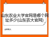 山东农业大学官网是哪个网址多少(山东农大官网)