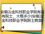 安徽冶金科技职业学院有没有院士，大概多少(安徽冶金科技职业学院院士数量)