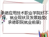 承德应用技术职业学院好不好，就业现状及发展趋势(承德职院就业前景)