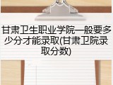甘肃卫生职业学院一般要多少分才能录取(甘肃卫院录取分数)
