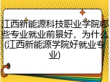 江西新能源科技职业学院哪些专业就业前景好，为什么(江西新能源学院好就业专业)