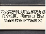 西安高新科技职业学院有哪几个校区，何时创办(西安高新科技职业学院校区)