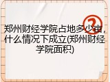 郑州财经学院占地多少亩，什么情况下成立(郑州财经学院面积)