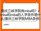 重庆三峡学院有mba吗？emba和mba的入学条件是什么(重庆三峡学院MBA条件)