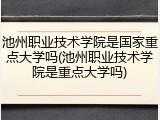池州职业技术学院是国家重点大学吗(池州职业技术学院是重点大学吗)