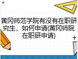 黄冈师范学院有没有在职研究生，如何申请(黄冈师院在职研申请)
