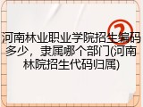 河南林业职业学院招生编码多少，隶属哪个部门(河南林院招生代码归属)