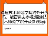 福建技术师范学院对外开放吗，能否进去参观(福建技术师范学院开放参观吗)