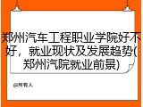 郑州汽车工程职业学院好不好，就业现状及发展趋势(郑州汽院就业前景)