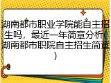 湖南都市职业学院能自主招生吗，最近一年简章分析(湖南都市职院自主招生简章)