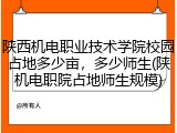 陕西机电职业技术学院校园占地多少亩，多少师生(陕机电职院占地师生规模)