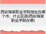 西安海棠职业学院地址在哪个市，什么区县(西安海棠职业学院在哪)