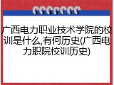 广西电力职业技术学院的校训是什么,有何历史(广西电力职院校训历史)