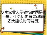 华南农业大学建校时间是哪一年，什么历史背景(华南农大建校时间背景)