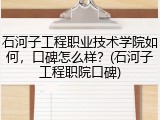 石河子工程职业技术学院如何，口碑怎么样？(石河子工程职院口碑)