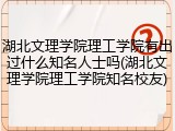 湖北文理学院理工学院有出过什么知名人士吗(湖北文理学院理工学院知名校友)