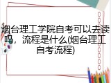 烟台理工学院自考可以去读吗，流程是什么(烟台理工自考流程)