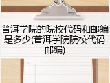 普洱学院的院校代码和邮编是多少(普洱学院院校代码邮编)