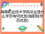 海南职业技术学院毕业是什么学历有何优势(海职院学历优势)