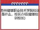 苏州健雄职业技术学院校训是什么，校长介绍(健雄校训校长)