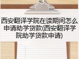 西安翻译学院在读期间怎么申请助学贷款(西安翻译学院助学贷款申请)