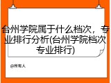 台州学院属于什么档次，专业排行分析(台州学院档次专业排行)