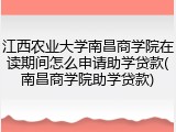 江西农业大学南昌商学院在读期间怎么申请助学贷款(南昌商学院助学贷款)