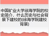 中国矿业大学徐海学院的校史简介，什么历史与社会背景下建校的(徐海学院建校背景)
